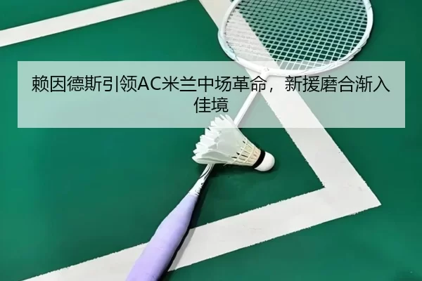 赖因德斯引领AC米兰中场革命，新援磨合渐入佳境
