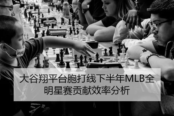 大谷翔平台胞打线下半年MLB全明星赛贡献效率分析