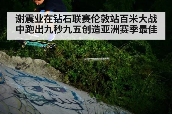 谢震业在钻石联赛伦敦站百米大战中跑出九秒九五创造亚洲赛季最佳