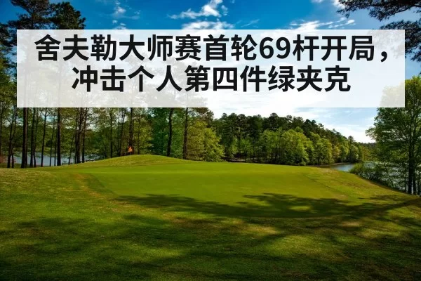 舍夫勒大师赛首轮69杆开局,冲击个人第四件绿夹克