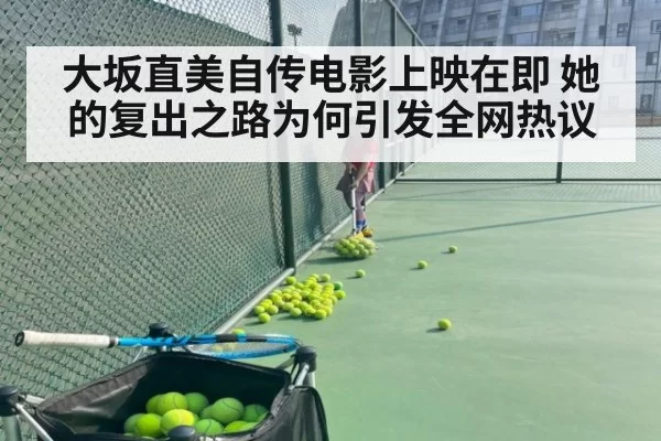 大坂直美自传电影上映在即 她的复出之路为何引发全网热议